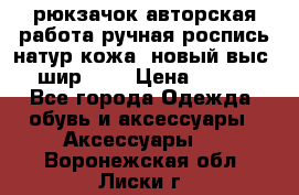 рюкзачок авторская работа ручная роспись натур.кожа  новый выс.31, шир.32, › Цена ­ 11 000 - Все города Одежда, обувь и аксессуары » Аксессуары   . Воронежская обл.,Лиски г.